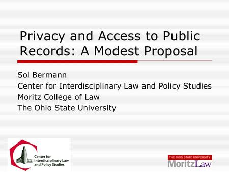 Privacy and Access to Public Records: A Modest Proposal Sol Bermann Center for Interdisciplinary Law and Policy Studies Moritz College of Law The Ohio.