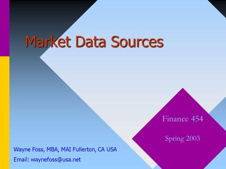 Market Data Sources Finance 454 Spring 2003 Wayne Foss, MBA, MAI Fullerton, CA USA