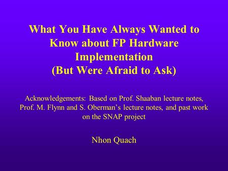 What You Have Always Wanted to Know about FP Hardware Implementation (But Were Afraid to Ask) Acknowledgements: Based on Prof. Shaaban lecture notes, Prof.