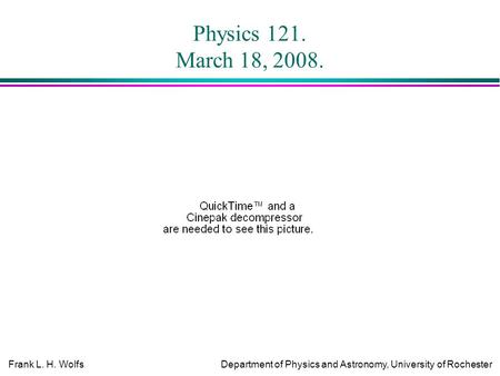 Frank L. H. WolfsDepartment of Physics and Astronomy, University of Rochester Physics 121. March 18, 2008.