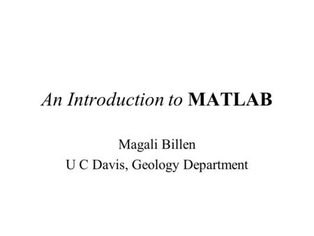 An Introduction to MATLAB Magali Billen U C Davis, Geology Department.