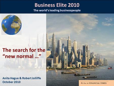 Business Elite 2010 The world’s leading businesspeople Anita Hague & Robert Jolliffe October 2010 The search for the “new normal …”