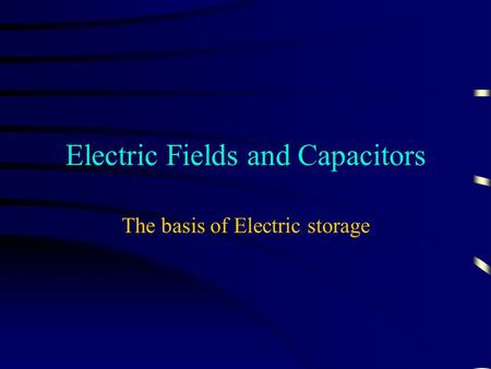 Electric Fields and Capacitors The basis of Electric storage.