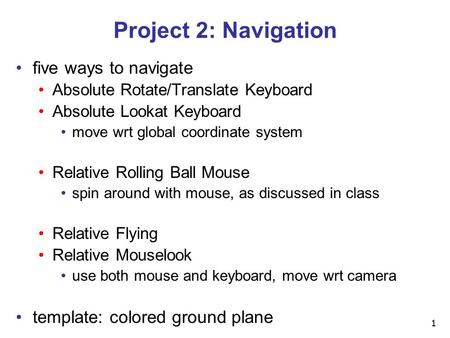 1 Project 2: Navigation five ways to navigate Absolute Rotate/Translate Keyboard Absolute Lookat Keyboard move wrt global coordinate system Relative Rolling.