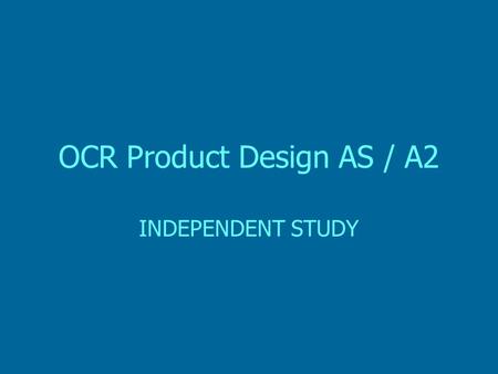 OCR Product Design AS / A2 INDEPENDENT STUDY. Product Design Independent Study (I.S) Throughout the duration of both the AS and A2 courses the following.