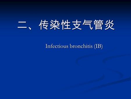 二、传染性支气管炎 二、传染性支气管炎 Infectious bronchitis (IB). 鸡的急性、高度接触传染性的呼吸道疾病。 特征是病鸡咳嗽、喷嚏、气管发生罗音，产蛋 减少、蛋的品质下降。 肾病变型肾肿大、尿酸盐沉积。 腺胃型.