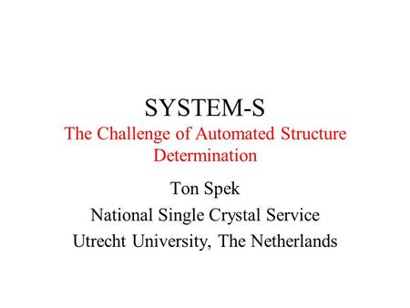 SYSTEM-S The Challenge of Automated Structure Determination Ton Spek National Single Crystal Service Utrecht University, The Netherlands.