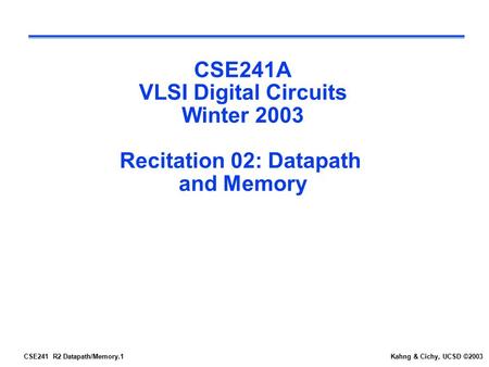 CSE241 R2 Datapath/Memory.1Kahng & Cichy, UCSD ©2003 CSE241A VLSI Digital Circuits Winter 2003 Recitation 02: Datapath and Memory.