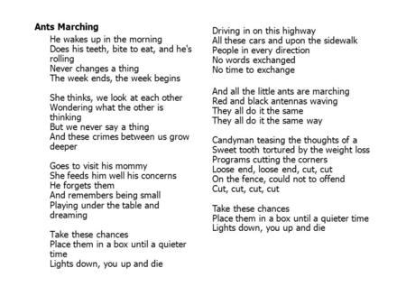 Ants Marching He wakes up in the morning Does his teeth, bite to eat, and he's rolling Never changes a thing The week ends, the week begins She thinks,