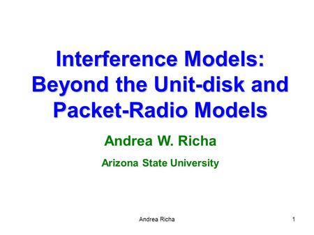 Andrea Richa1 Interference Models: Beyond the Unit-disk and Packet-Radio Models Andrea W. Richa Arizona State University.