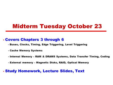 Midterm Tuesday October 23 Covers Chapters 3 through 6 - Buses, Clocks, Timing, Edge Triggering, Level Triggering - Cache Memory Systems - Internal Memory.