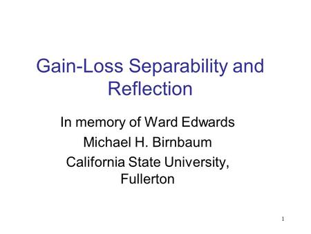 1 Gain-Loss Separability and Reflection In memory of Ward Edwards Michael H. Birnbaum California State University, Fullerton.