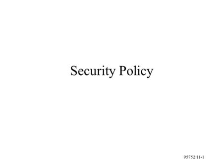 95752:11-1 Security Policy. 95752:11-2 Policy Set of detailed rules as to what is allowed on the system and what is not allowed. User Policy System Policy.