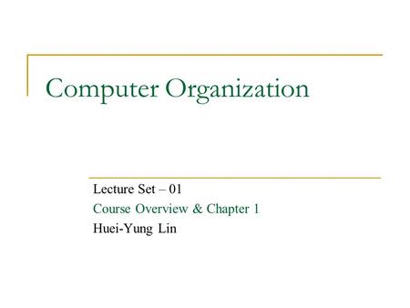 Computer Organization Lecture Set – 01 Course Overview & Chapter 1 Huei-Yung Lin.