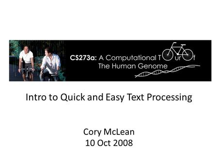 Intro to Quick and Easy Text Processing Cory McLean 10 Oct 2008.