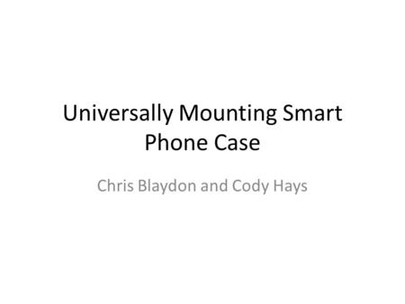 Universally Mounting Smart Phone Case Chris Blaydon and Cody Hays.