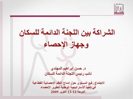 الشراكة بين اللجنة الدائمة للسكان وجهاز الإحصاء د. حسن إبراهيم المهندي نائب رئيس اللجنة الدائمة للسكان الاجتماع رفيع المستوى حول إدماج النظم الإحصائية.