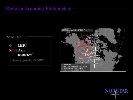 Meridian Scanning Photometers 4MSPs † 5(10)ASIs 13 Riometers † NORSTAR † - Formerly operated by CANOPUS NORSTAR.