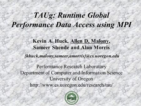 TAUg: Runtime Global Performance Data Access using MPI Kevin A. Huck, Allen D, Malony, Sameer Shende and Alan Morris