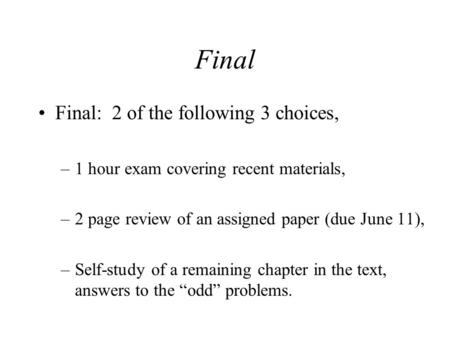 Final Final: 2 of the following 3 choices, –1 hour exam covering recent materials, –2 page review of an assigned paper (due June 11), –Self-study of a.