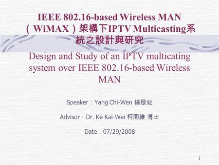 1 IEEE 802.16-based Wireless MAN （ WiMAX ）架構下 IPTV Multicasting 系 統之設計與研究 Design and Study of an IPTV multicating system over IEEE 802.16-based Wireless.