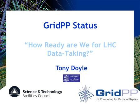 GridPP Status “How Ready are We for LHC Data-Taking?” Tony Doyle.