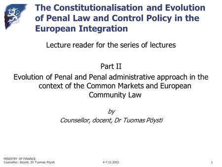 MINISTRY OF FINANCE 4-7.11.2003Counsellor, docent, Dr Tuomas Pöysti1 The Constitutionalisation and Evolution of Penal Law and Control Policy in the European.