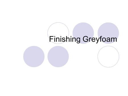 Finishing Greyfoam. Putty Priming It is advisable to rub a thin layer of putty on the prototype part before sanding  Fill up the microscopic cells.