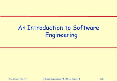 ©Ian Sommerville 2004Software Engineering, 7th edition. Chapter 1 Slide 1 An Introduction to Software Engineering.