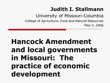 Hancock Amendment and local governments in Missouri: The practice of economic development Judith I. Stallmann University of Missouri-Columbia College of.