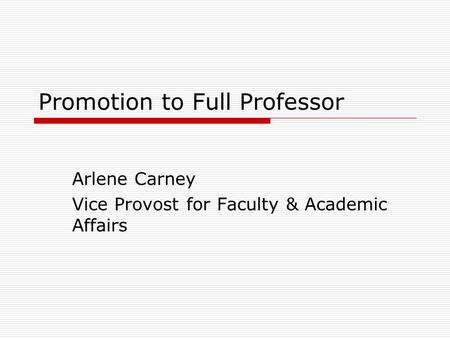 Promotion to Full Professor Arlene Carney Vice Provost for Faculty & Academic Affairs.