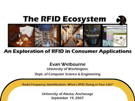 Evan Welbourne University of Washington, Dept. of Computer Science & Engineering “ Radio Frequency Identification: What’s.