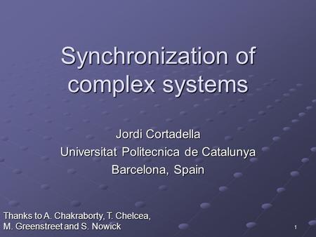 1 Synchronization of complex systems Jordi Cortadella Universitat Politecnica de Catalunya Barcelona, Spain Thanks to A. Chakraborty, T. Chelcea, M. Greenstreet.