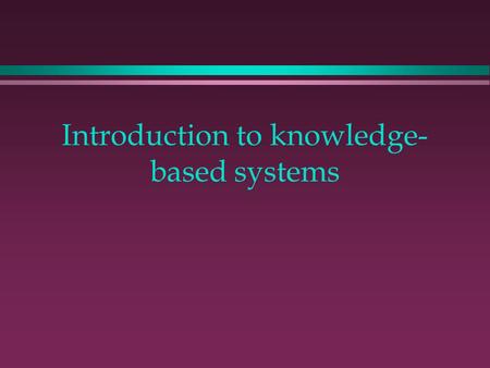 Introduction to knowledge- based systems. Overview of the course l This course is about n knowledge-based systems n expert systems n knowledge systems.