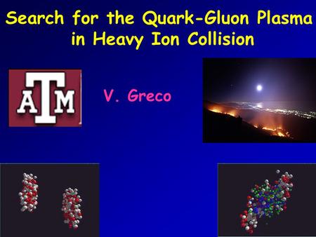 Search for the Quark-Gluon Plasma in Heavy Ion Collision V. Greco.