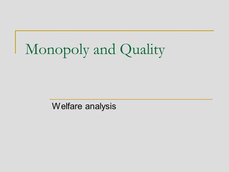 Monopoly and Quality Welfare analysis. Quality, profits and welfare Higher quality is valued by consumers How much of this extra surplus can the monopolist.