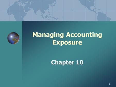 1 Managing Accounting Exposure Chapter 10. 2 PART III. DESIGNING A HEDGING STRATEGY I. DESIGNING A HEDGING STRATEGY A.Strategies a function of management’s.