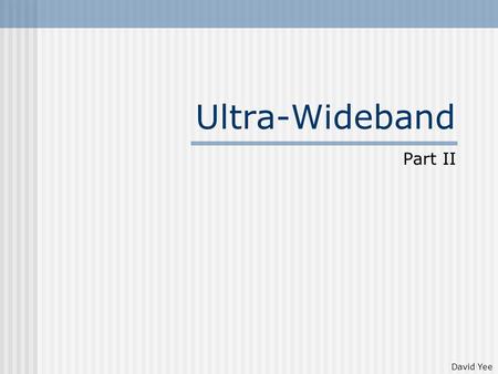 Ultra-Wideband Part II David Yee. Overview a.k.a. impulse radio because it sends pulses of tens of picoseconds(10 -12 ) to nanoseconds (10 -9 ) Duty cycle.