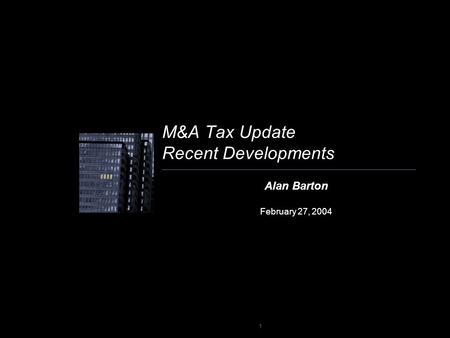 1 M&A Tax Update Recent Developments Alan Barton February 27, 2004.