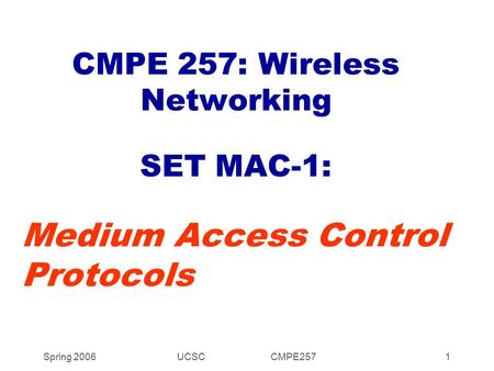 Spring 2006UCSC CMPE2571 CMPE 257: Wireless Networking SET MAC-1: Medium Access Control Protocols.