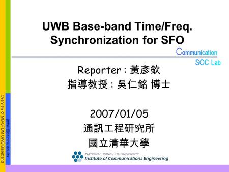 Overview of MB-OFDM UWB Baseband UWB Base-band Time/Freq. Synchronization for SFO Reporter : 黃彥欽 指導教授 : 吳仁銘 博士 2007/01/05 通訊工程研究所 國立清華大學.