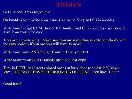 Instructions Get a pencil if you forgot one. On bubble sheet: Write your name (last name first) and fill in bubbles. Write your 9-digit UNM Banner ID Number.