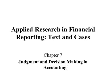 Applied Research in Financial Reporting: Text and Cases Chapter 7 Judgment and Decision Making in Accounting.