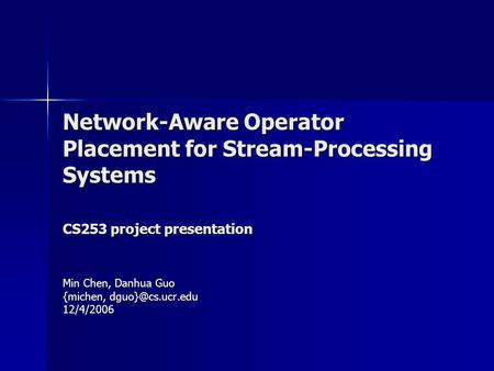 Network-Aware Operator Placement for Stream-Processing Systems CS253 project presentation Min Chen, Danhua Guo {michen, 12/4/2006.