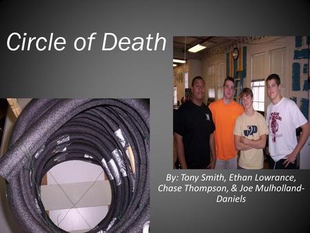 Circle of Death By: Tony Smith, Ethan Lowrance, Chase Thompson, & Joe Mulholland- Daniels.