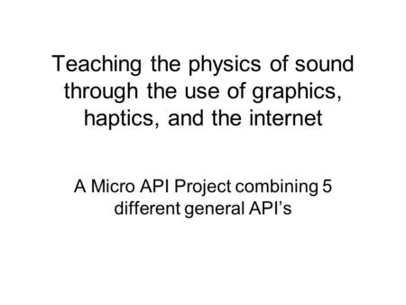 Teaching the physics of sound through the use of graphics, haptics, and the internet A Micro API Project combining 5 different general API’s.