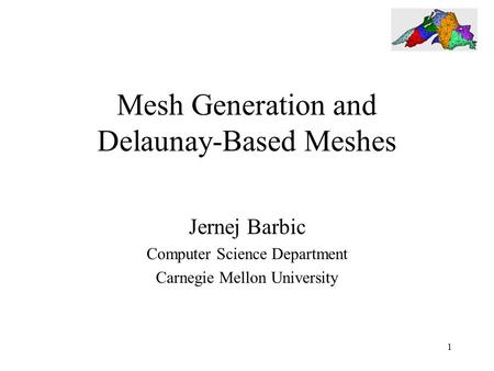 1 Mesh Generation and Delaunay-Based Meshes Jernej Barbic Computer Science Department Carnegie Mellon University.