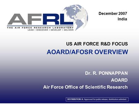 1 US AIR FORCE R&D FOCUS AOARD/AFOSR OVERVIEW Dr. R. PONNAPPAN AOARD Air Force Office of Scientific Research DISTRIBUTION A: Approved for public release;