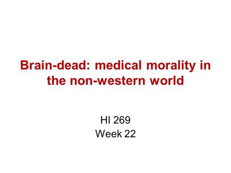 Brain-dead: medical morality in the non-western world HI 269 Week 22.