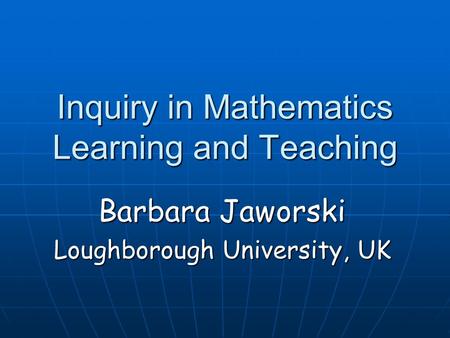 Inquiry in Mathematics Learning and Teaching Barbara Jaworski Loughborough University, UK.